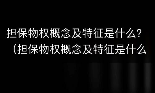 担保物权概念及特征是什么？（担保物权概念及特征是什么意思）