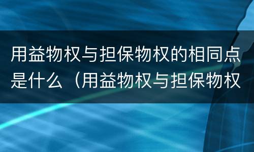 用益物权与担保物权的相同点是什么（用益物权与担保物权区别简答）