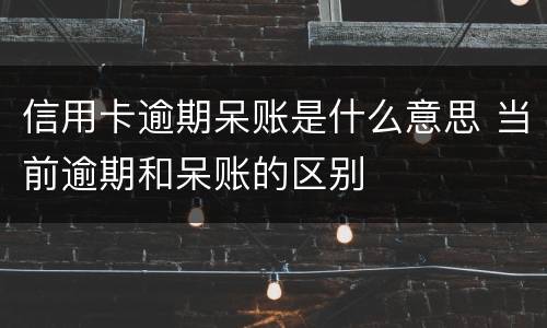 信用卡逾期呆账是什么意思 当前逾期和呆账的区别