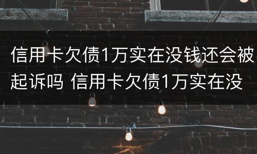 信用卡欠债1万实在没钱还会被起诉吗 信用卡欠债1万实在没钱还会被起诉吗知乎