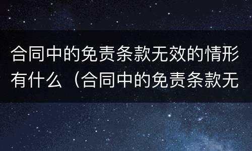 合同中的免责条款无效的情形有什么（合同中的免责条款无效的情形有什么影响）