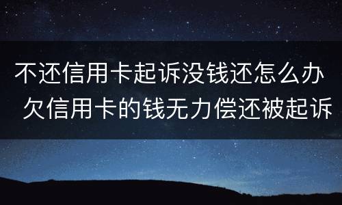 不还信用卡起诉没钱还怎么办 欠信用卡的钱无力偿还被起诉怎么办