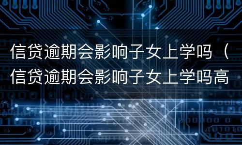 信贷逾期会影响子女上学吗（信贷逾期会影响子女上学吗高中）