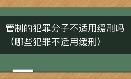 管制的犯罪分子不适用缓刑吗（哪些犯罪不适用缓刑）