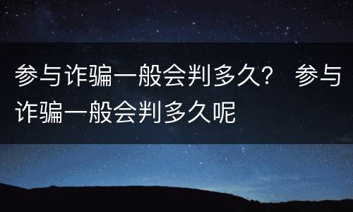 参与诈骗一般会判多久？ 参与诈骗一般会判多久呢