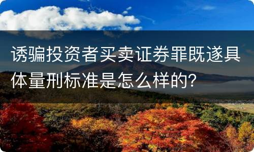 诱骗投资者买卖证券罪既遂具体量刑标准是怎么样的？