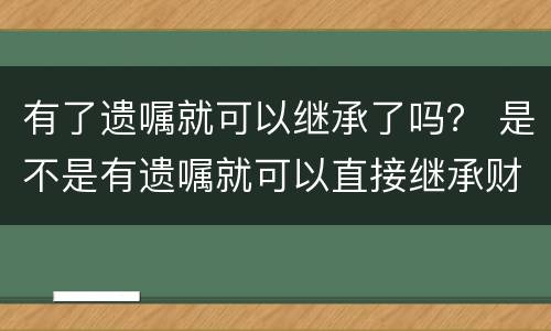 有了遗嘱就可以继承了吗？ 是不是有遗嘱就可以直接继承财产