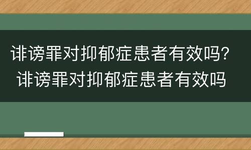 诽谤罪对抑郁症患者有效吗？ 诽谤罪对抑郁症患者有效吗