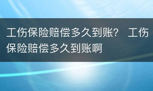 工伤保险赔偿多久到账？ 工伤保险赔偿多久到账啊