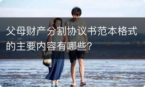 父母财产分割协议书范本格式的主要内容有哪些？