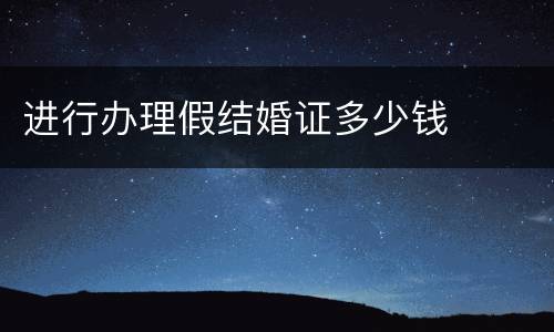 进行办理假结婚证多少钱