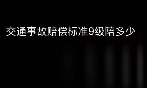 交通事故赔偿标准9级陪多少