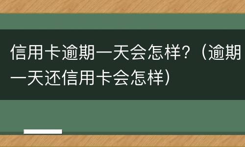信用卡逾期一天会怎样?（逾期一天还信用卡会怎样）