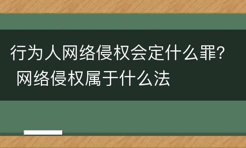 行为人网络侵权会定什么罪？ 网络侵权属于什么法