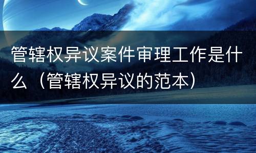 管辖权异议案件审理工作是什么（管辖权异议的范本）