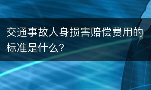 交通事故人身损害赔偿费用的标准是什么？