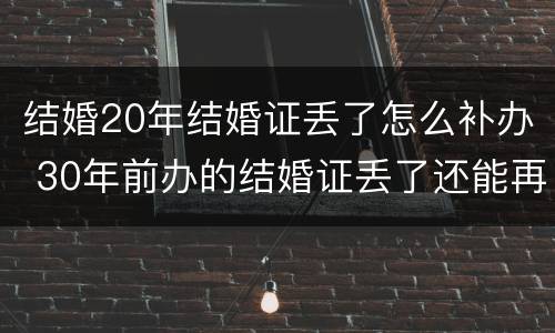 结婚20年结婚证丢了怎么补办 30年前办的结婚证丢了还能再补办吗