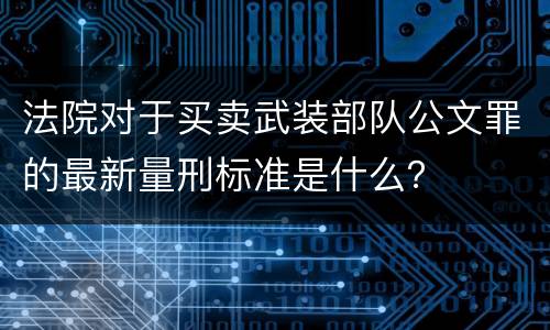 法院对于买卖武装部队公文罪的最新量刑标准是什么？