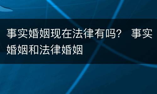 事实婚姻现在法律有吗？ 事实婚姻和法律婚姻