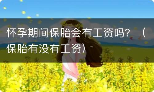 怀孕期间保胎会有工资吗？（保胎有没有工资）