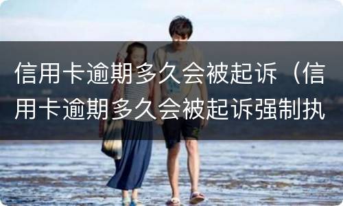 信用卡逾期多久会被起诉（信用卡逾期多久会被起诉强制执行）