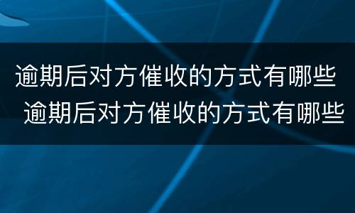 逾期后对方催收的方式有哪些 逾期后对方催收的方式有哪些要求