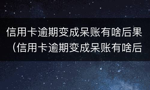 信用卡逾期变成呆账有啥后果（信用卡逾期变成呆账有啥后果吗）