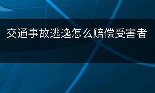 交通事故逃逸怎么赔偿受害者
