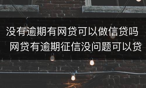 没有逾期有网贷可以做信贷吗 网贷有逾期征信没问题可以贷款吗