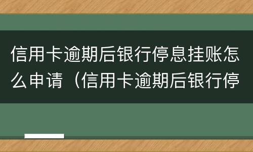 信用卡逾期后银行停息挂账怎么申请（信用卡逾期后银行停息挂账怎么申请恢复）