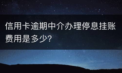 信用卡逾期中介办理停息挂账费用是多少？