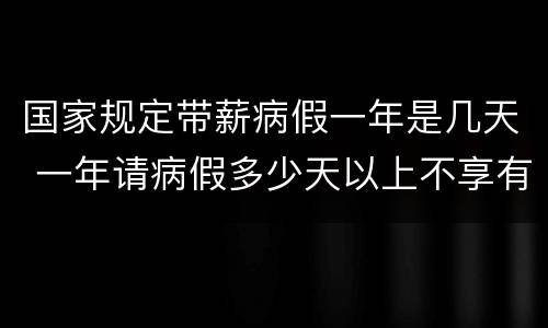 国家规定带薪病假一年是几天 一年请病假多少天以上不享有带薪年假?