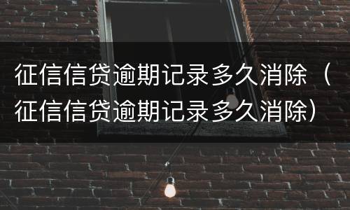 征信信贷逾期记录多久消除（征信信贷逾期记录多久消除）