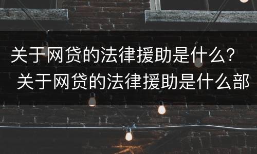 关于网贷的法律援助是什么？ 关于网贷的法律援助是什么部门