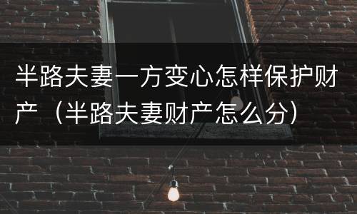 半路夫妻一方变心怎样保护财产（半路夫妻财产怎么分）