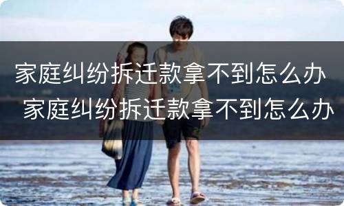 家庭纠纷拆迁款拿不到怎么办 家庭纠纷拆迁款拿不到怎么办理