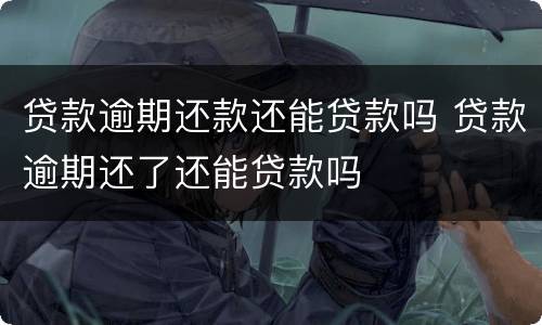 贷款逾期还款还能贷款吗 贷款逾期还了还能贷款吗