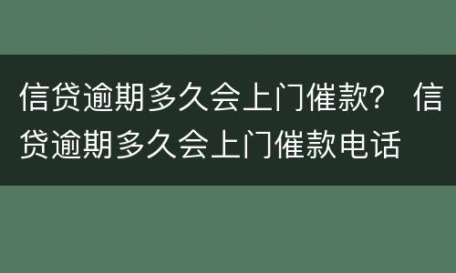 信贷逾期多久会上门催款？ 信贷逾期多久会上门催款电话