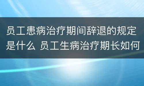 员工患病治疗期间辞退的规定是什么 员工生病治疗期长如何辞退