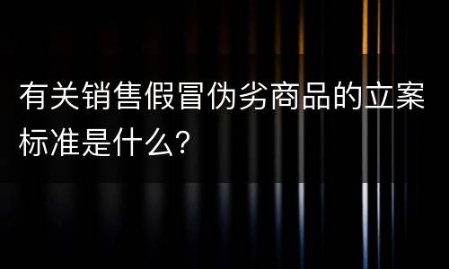 有关销售假冒伪劣商品的立案标准是什么？