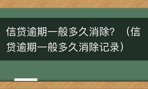 信贷逾期一般多久消除？（信贷逾期一般多久消除记录）
