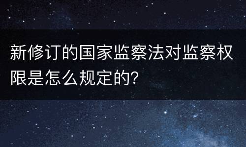 新修订的国家监察法对监察权限是怎么规定的？