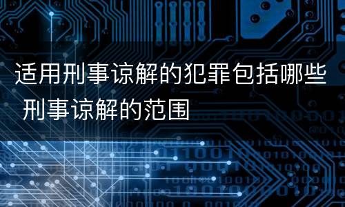 适用刑事谅解的犯罪包括哪些 刑事谅解的范围