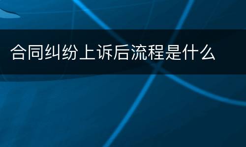 合同纠纷上诉后流程是什么