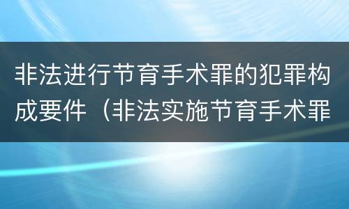 非法进行节育手术罪的犯罪构成要件（非法实施节育手术罪）