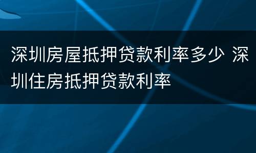 深圳房屋抵押贷款利率多少 深圳住房抵押贷款利率