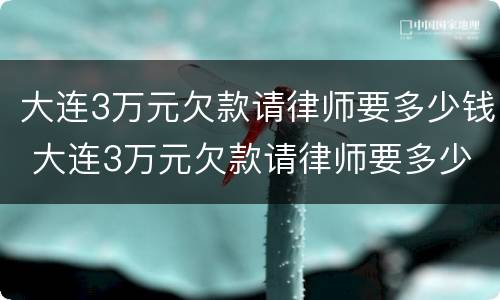 大连3万元欠款请律师要多少钱 大连3万元欠款请律师要多少钱呢