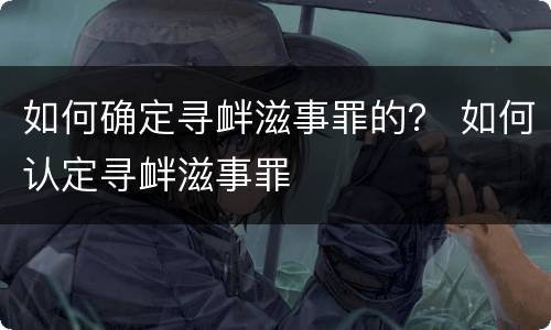 如何确定寻衅滋事罪的？ 如何认定寻衅滋事罪
