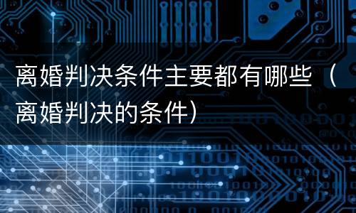 离婚判决条件主要都有哪些（离婚判决的条件）