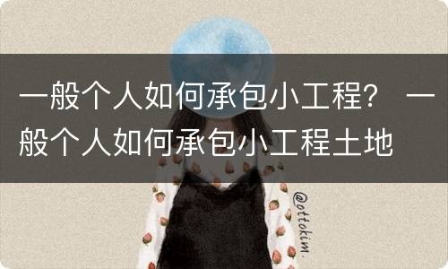 一般个人如何承包小工程？ 一般个人如何承包小工程土地
